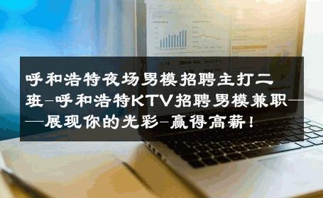 呼和浩特夜场男模招聘主打二班-呼和浩特KTV招聘男模兼职——展现你的光彩-赢得高薪！ 