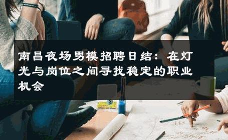 南昌夜场男模招聘日结：在灯光与岗位之间寻找稳定的职业机会 