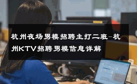 杭州夜场男模招聘主打二班-杭州KTV招聘男模信息详解 