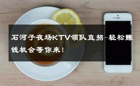 石河子夜场KTV领队直招-轻松赚钱机会等你来！ 