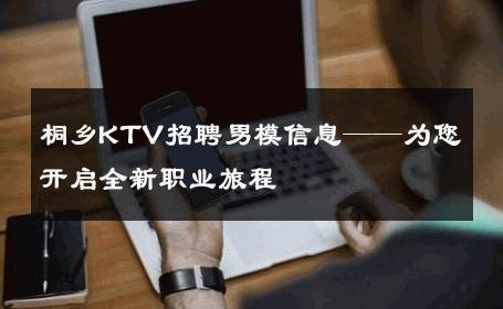 桐乡KTV招聘男模信息——为您开启全新职业旅程 