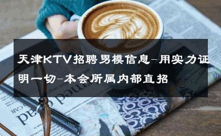 天津KTV招聘男模信息-用实力证明一切-本会所属内部直招 