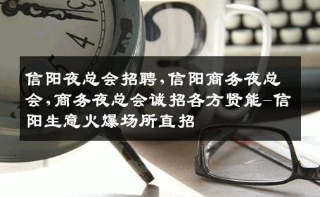 信阳夜总会招聘,信阳商务夜总会,商务夜总会诚招各方贤能-信阳生意火爆场所直招