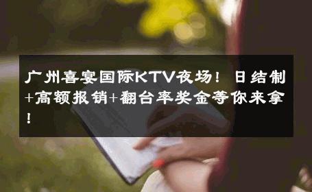 广州喜宴国际KTV夜场！日结制+高额报销+翻台率奖金等你来拿！ 