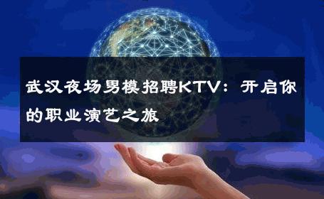 武汉夜场男模招聘KTV：开启你的职业演艺之旅 