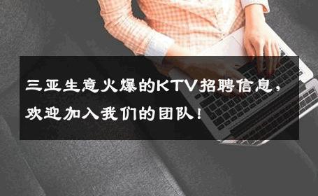 三亚生意火爆的KTV招聘信息，欢迎加入我们的团队！