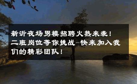 新沂夜场男模招聘火热来袭！二班岗位等你挑战-快来加入我们的精彩团队！ 