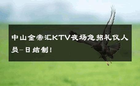 中山金帝汇KTV夜场急招礼仪人员-日结制！ 