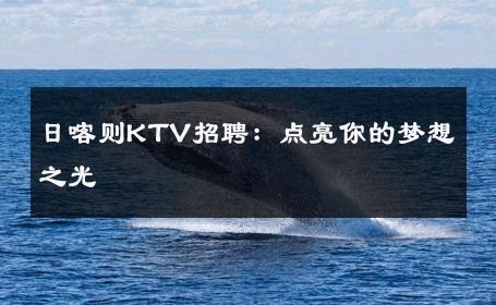 日喀则KTV招聘：点亮你的梦想之光 