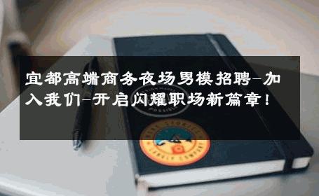 宜都高端商务夜场男模招聘-加入我们-开启闪耀职场新篇章！ 