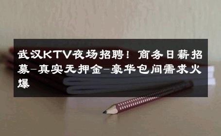 武汉KTV夜场招聘！商务日薪招募-真实无押金-豪华包间需求火爆 