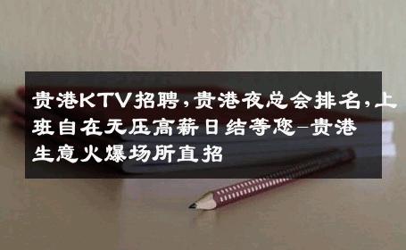 贵港KTV招聘,贵港夜总会排名,上班自在无压高薪日结等您-贵港生意火爆场所直招