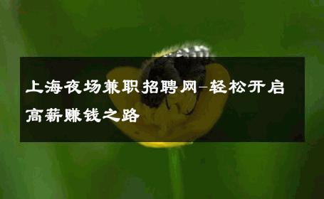 上海夜场兼职招聘网-轻松开启高薪赚钱之路 