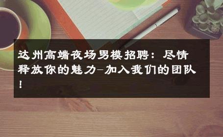 达州高端夜场男模招聘：尽情释放你的魅力-加入我们的团队！ 