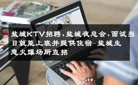 盐城KTV招聘,盐城夜总会,面试当日就能上班并提供住宿-盐城生意火爆场所直招