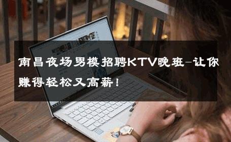南昌夜场男模招聘KTV晚班-让你赚得轻松又高薪！ 