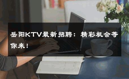 岳阳KTV最新招聘：精彩机会等你来！ 