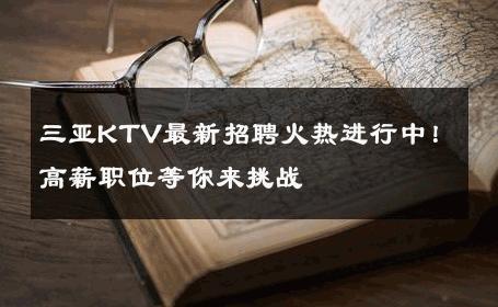 三亚KTV最新招聘火热进行中！高薪职位等你来挑战 