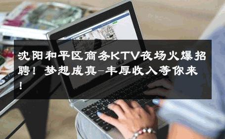 沈阳和平区商务KTV夜场火爆招聘！梦想成真-丰厚收入等你来！ 