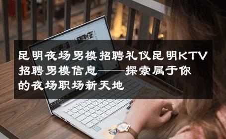 昆明夜场男模招聘礼仪昆明KTV招聘男模信息——探索属于你的夜场职场新天地 