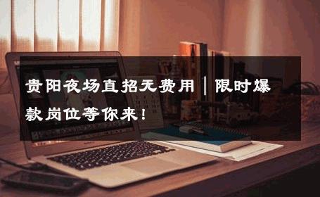 贵阳夜场直招无费用｜限时爆款岗位等你来！ 