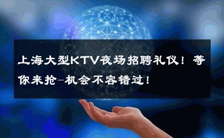 上海大型KTV夜场招聘礼仪！等你来抢-机会不容错过！ 