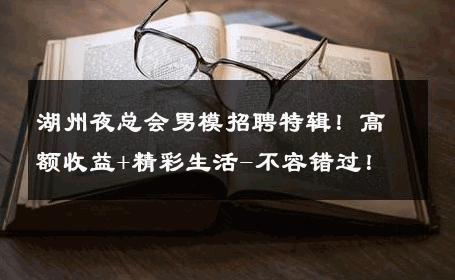 湖州夜总会男模招聘特辑！高额收益+精彩生活-不容错过！ 