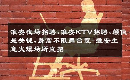 淮安夜场招聘,淮安KTV招聘,颜值是关键,身高不限舞台宽-淮安生意火爆场所直招