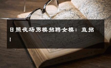 日照夜场男模招聘女模：直招！ 