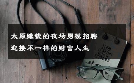太原赚钱的夜场男模招聘——迎接不一样的财富人生 