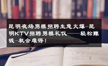 昆明夜场男模招聘生意火爆-昆明KTV招聘男模礼仪——轻松赚钱-机会难得！ 
