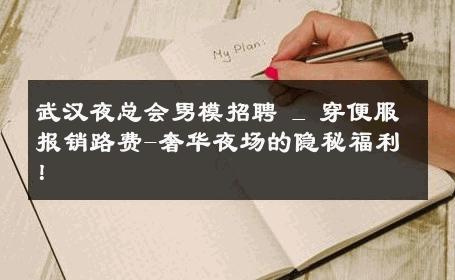 武汉夜总会男模招聘 _ 穿便服报销路费-奢华夜场的隐秘福利！ 