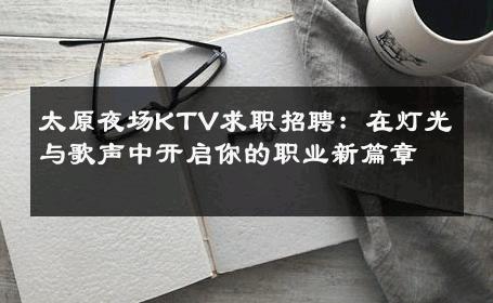 太原夜场KTV求职招聘：在灯光与歌声中开启你的职业新篇章 