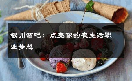 银川酒吧：点亮你的夜生活职业梦想 