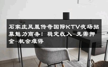 石家庄凤凰传奇国际KTV夜场招募魅力商务！稳定收入-无需押金-机会难得 