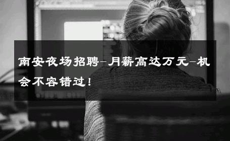 南安夜场招聘-月薪高达万元-机会不容错过！ 