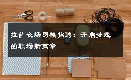 拉萨夜场男模招聘：开启梦想的职场新篇章 