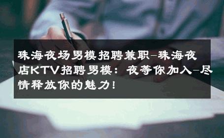 珠海夜场男模招聘兼职-珠海夜店KTV招聘男模：夜等你加入-尽情释放你的魅力！ 