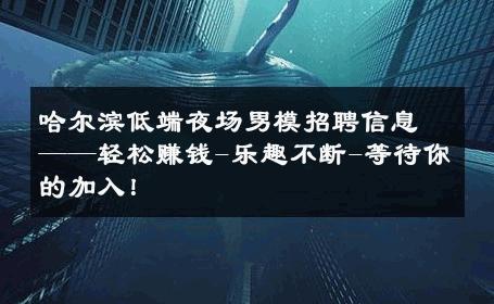 哈尔滨低端夜场男模招聘信息——轻松赚钱-乐趣不断-等待你的加入！ 