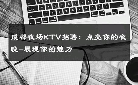 成都夜场KTV招聘：点亮你的夜晚-展现你的魅力 