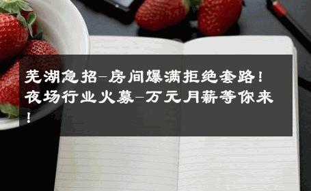 芜湖急招-房间爆满拒绝套路！夜场行业火募-万元月薪等你来！ 