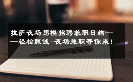 拉萨夜场男模招聘兼职日结——轻松赚钱-夜场兼职等你来！ 