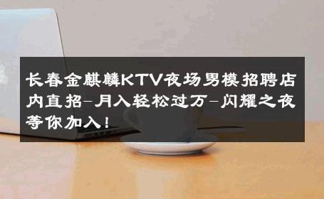 长春金麒麟KTV夜场男模招聘店内直招-月入轻松过万-闪耀之夜等你加入！ 