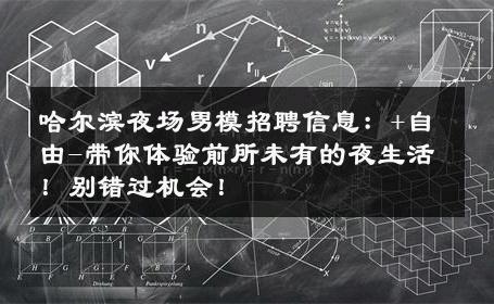 哈尔滨夜场男模招聘信息：+自由-带你体验前所未有的夜生活！别错过机会！ 