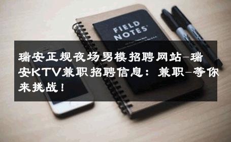 瑞安正规夜场男模招聘网站-瑞安KTV兼职招聘信息：兼职-等你来挑战！ 