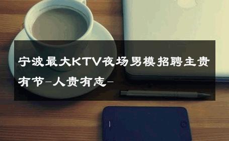 宁波最大KTV夜场男模招聘主贵有节-人贵有志- 
