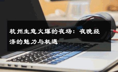 杭州生意火爆的夜场：夜晚经济的魅力与机遇 
