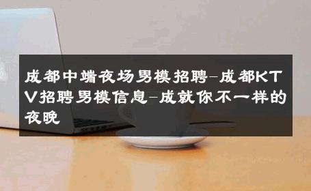 成都中端夜场男模招聘-成都KTV招聘男模信息-成就你不一样的夜晚 