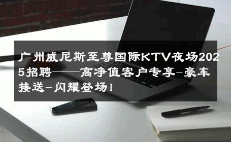 广州威尼斯至尊国际KTV夜场2025招聘——高净值客户专享-豪车接送-闪耀登场！ 