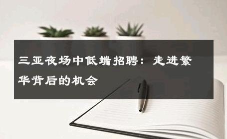 三亚夜场中低端招聘：走进繁华背后的机会 